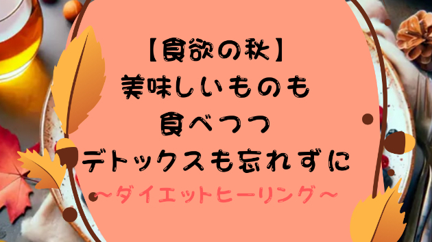 【食欲の秋】美味しいものも食べつつデトックスも忘れずに