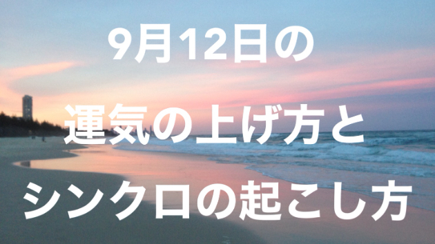９月１２日の運気の上げ方とシンクロの起こし方☆彡