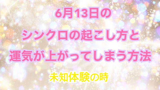 ６月１３日のシンクロの起こし方と運気が上がってしまう方法☆彡
