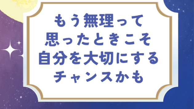 もう無理って思ったときこそ、自分を大切にするチャンスかも