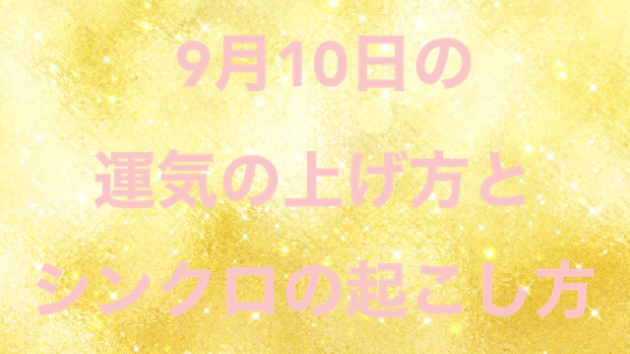 ９月１０日の運気の上げ方とシンクロの起こし方☆彡