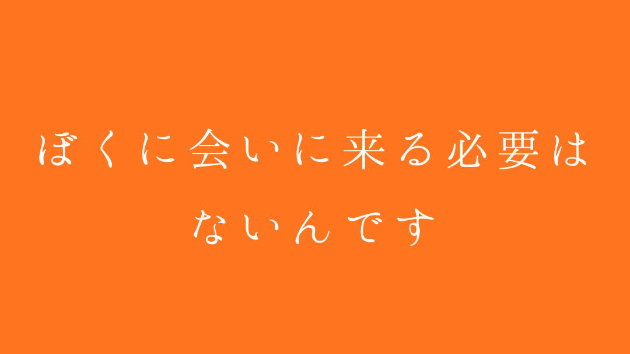ぼくに会いに来る必要はないんです
