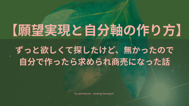 【願望実現と自分軸の作り方】ずっと欲しくて探したけど、無かったので自分で作ったら求められ商売になった話