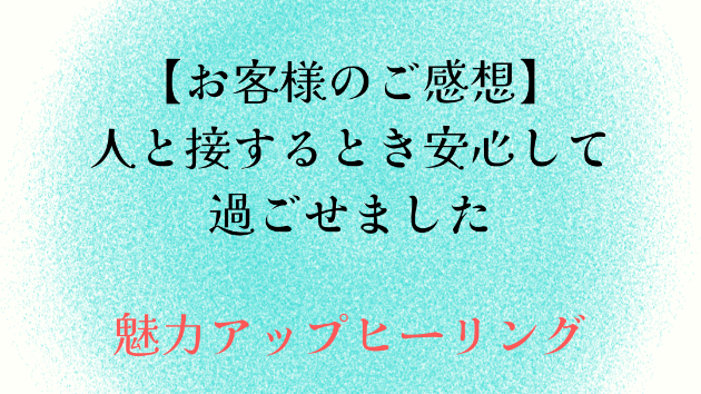 【お客様のご感想】人と接するとき安心して過ごせました