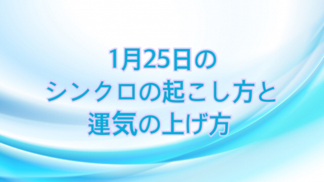 1月２５日のシンクロの起こし方と運気の上げ方