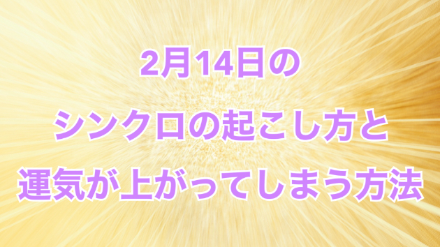 ２月１４日のシンクロの起こし方と運気が上がってしまう方法☆彡