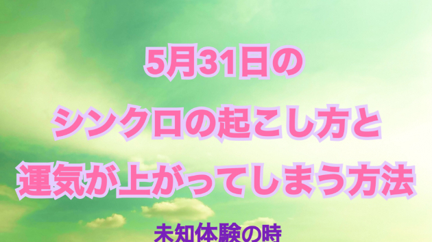 ５月３１日のシンクロの起こし方と運気が上がってしまう方法☆彡