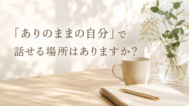 「ありのままの自分」で話せる場所はありますか？