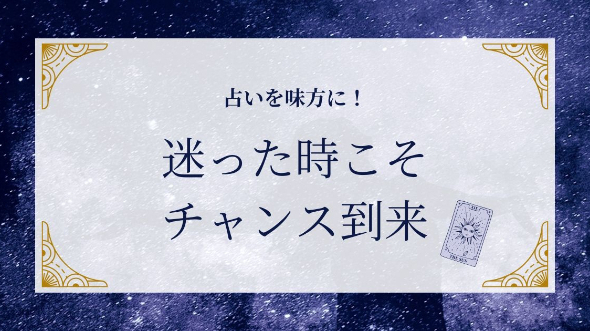 占いを味方に、迷いをチャンスに変える