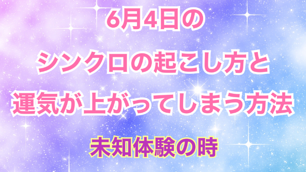 ６月４日のシンクロの起こし方と運気が上がってしまう方法☆彡