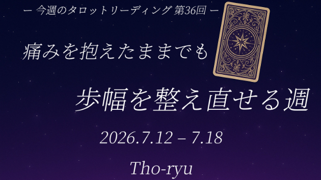 【今週のタロットリーディングまとめ　第36回（7/12〜7/18）】 痛みを抱えたままでも、歩幅を整え直せる週