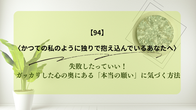 失敗したっていい！ガッカリした心の奥にある「本当の願い」に気づく方法