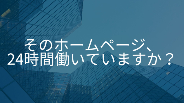 そのホームページ、24時間働いていますか？