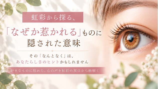 虹彩から探る、「なぜか惹かれる」ものに隠された意味