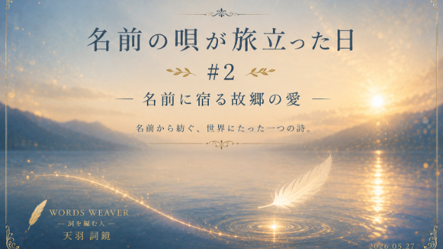 名前の唄が旅立った日 #2 －名前に宿る故郷の愛－