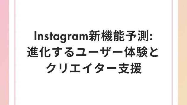 Instagramの新機能予測：進化するユーザー体験とクリエイター支援