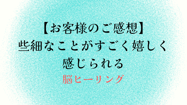 【お客様のご感想】些細なことがすごく嬉しく感じられる