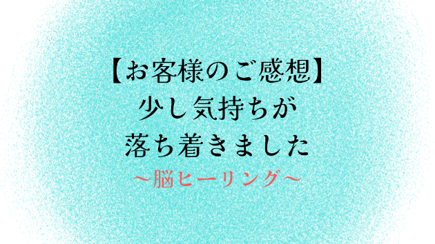 【お客様のご感想】少し気持ちが落ち着きました