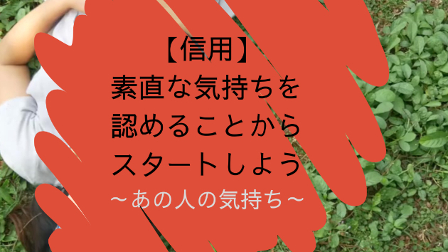 【信用】素直な気持ちを認めることからスタートしよう