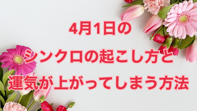 ４月１日のシンクロの起こし方と運気が上がってしまう方法☆彡
