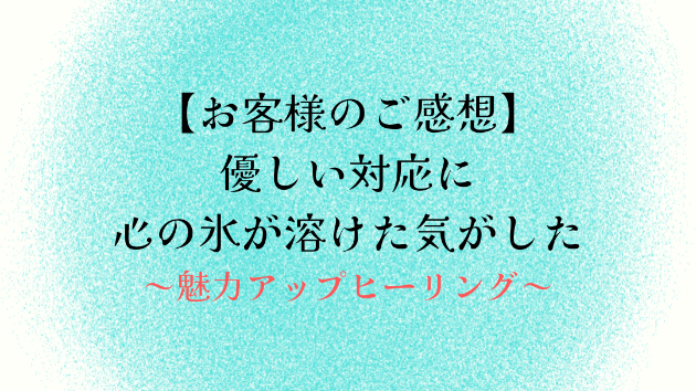 【お客様のご感想】優しい対応に心の氷が溶けた気がした