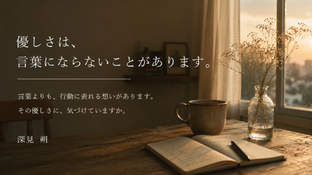 「優しさは、言葉にならないことがあります。」