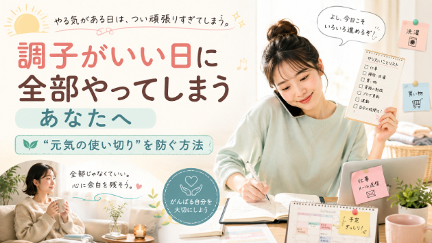 “調子がいい日に全部やろうとしてしまう”あなたへ。心理学が教える“元気の使い切り”を防ぐ方法