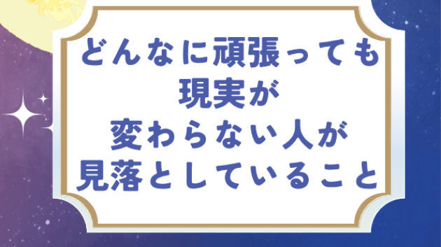 どんなに頑張っても現実が変わらない人が見落としている大切なこと