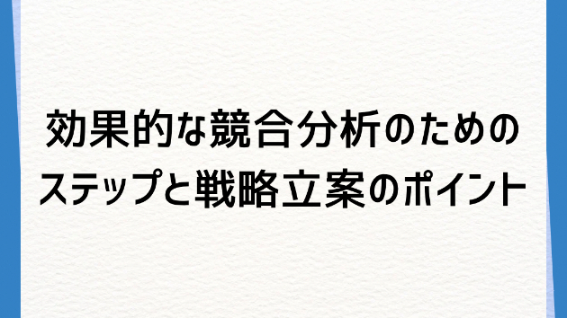 効果的な競合分析のためのステップと戦略立案のポイント
