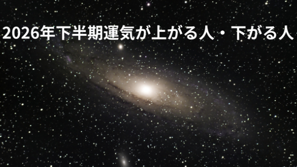 2026年下半期運気が上がる人・下がる人7月〜12月の天体の流れを読み解き、あなたの運勢の潮目をお伝えします