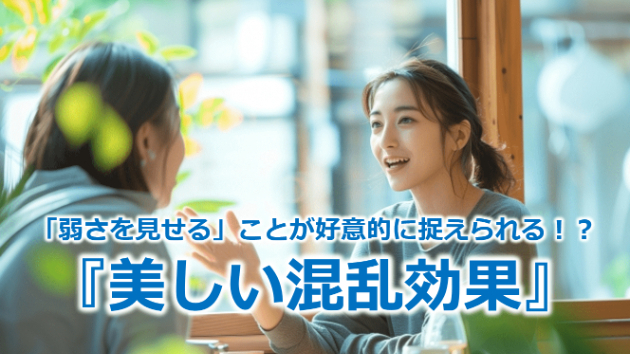 「弱さを見せる」ことが好意的に捉えられる！？『美しい混乱効果』