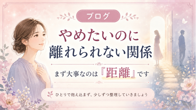 「やめたいのに離れられない関係」で悩んでいる方へ