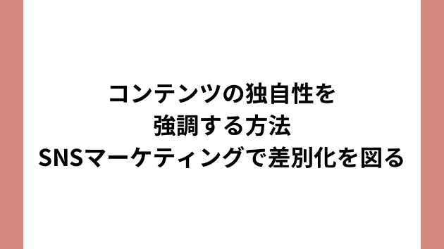 コンテンツの独自性を強調する方法：SNSマーケティングで差別化を図る