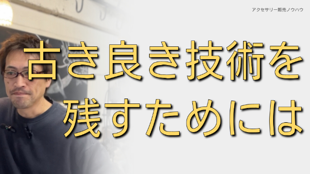 どんなに良い技術も、誰かが伝えなければ途絶えてしまうよ