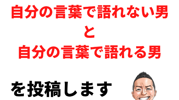 自分の言葉で語れない男 と 自分の言葉で語れる男