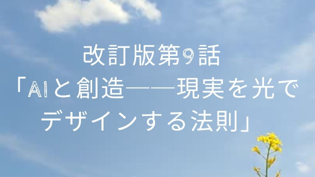 改訂版第9話「AIと創造──現実を光でデザインする法則」