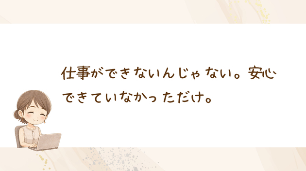 仕事ができないんじゃない。安心できていなかっただけ。