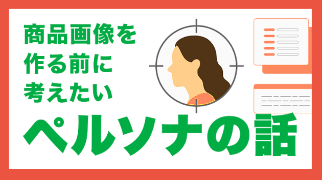 商品画像を作る前に考えたい「ペルソナ」の話