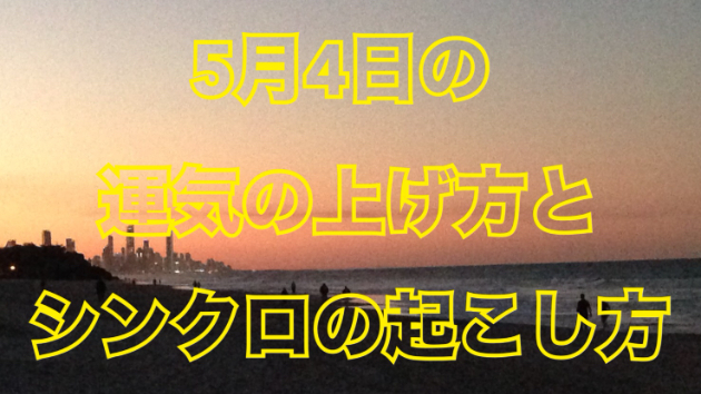 5月４日の運気の上げ方とシンクロの起こし方☆彡