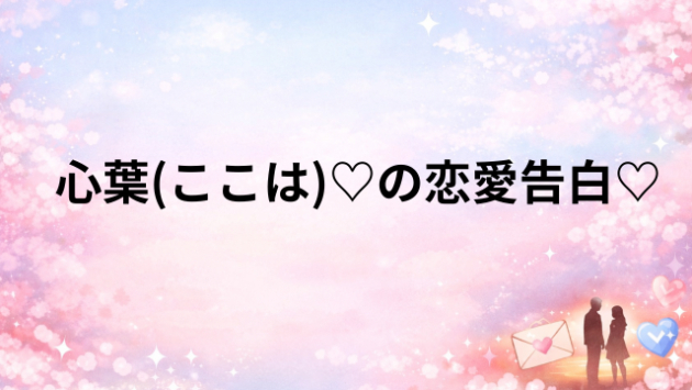心葉(ここは)♡の恋愛告白♡