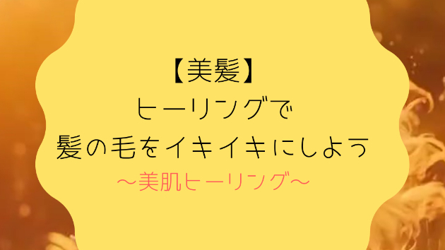 【美髪】ヒーリングで髪の毛をイキイキにしよう