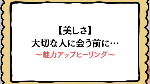 【美しさ】大切な人に会う前に…