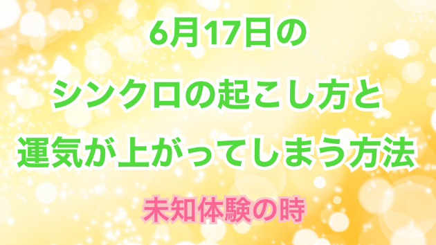 ６月１７日のシンクロの起こし方と運気が上がってしまう方法☆彡