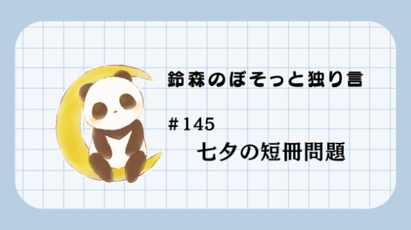 【鈴森のぼそっと独り言】＃145 七夕の短冊問題