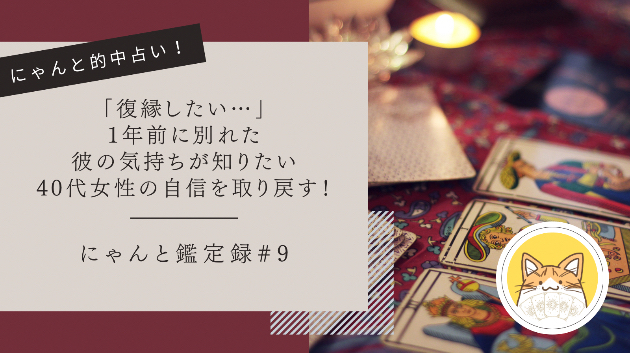 「復縁したい…」1年前に別れた彼の気持ちが知りたい40代女性の自信を取り戻す！にゃんと鑑定録#9