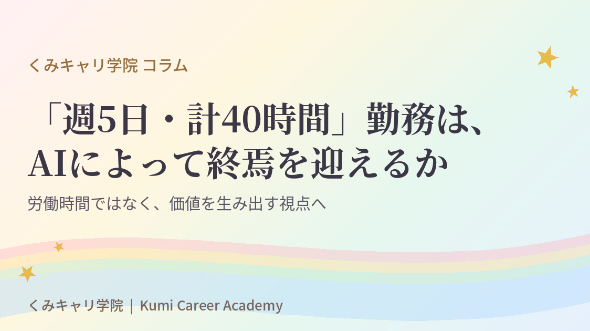 キャリアの捉え方｜「週5日・計40時間／週」勤務は、AIによって無事に終焉を迎えられるか