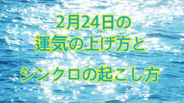 2月２４日の運気の上げ方とシンクロの起こし方