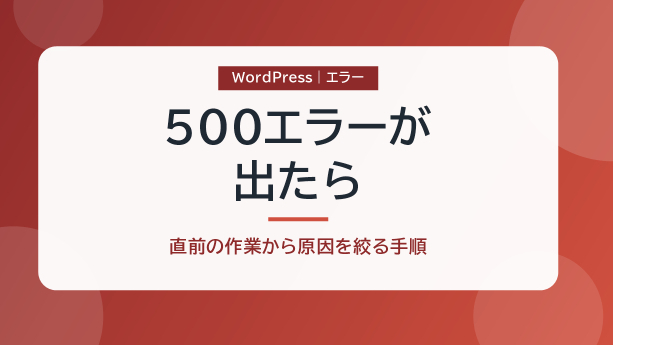 WordPressで「500 Internal Server Error」が出たら｜直前の作業から原因を絞る手順