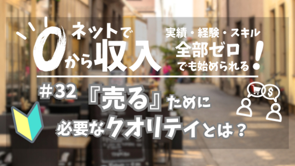 ０からネット収入｜『売る』ために必要なクオリティとは｜第32回