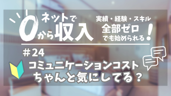 ０からネット収入｜『コミュニケーションコスト』ってちゃんと気にしてる？｜第24回